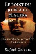 Le Point Du Jour a la Higuera: Les Secrets de La Mort Du Che Guevara di Rafael Cerrato edito da Createspace