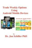 Trade Weekly Options Using Android Mobile Devices di Jon Schiller, Dr Jon Schiller Phd edito da Createspace