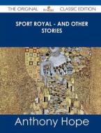 Sport Royal - And Other Stories - The Original Classic Edition di Anthony Hope edito da Emereo Classics