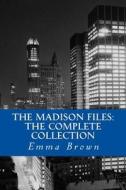 The Madison Files: The Complete Collection di Emma Brown edito da Createspace