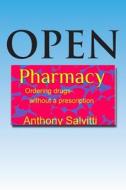 Open Pharmacy: Ordering Drugs Without a Prescription di Anthony Salvitti, Tony Salvitti edito da Createspace