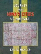 Journey Thru Iowa's Cities Big and Small di Ken W. Mahler edito da Createspace