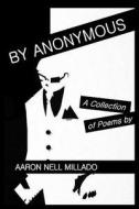 By Anonymous: A Collection of Poems di Aaron Nell Millado edito da Createspace