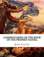 Commentaries on the Book of the Prophet Daniel di Jean Calvin edito da Createspace