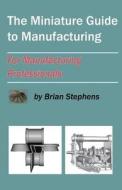 The Miniature Guide to Manufacturing: For Manufacturing Professionals di Brian Stephens edito da Createspace