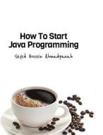 How to Start Java Programming di Seyed Hossein Ahmadpanah edito da Createspace