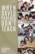 When Saved Parents Don't Teach di Barbara Rowe edito da XULON PR