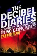 The Decibel Diaries: A Journey Through Rock in 50 Concerts di Carter Alan edito da FOREEDGE
