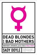 Dead Blondes And Bad Mothers di Sady Doyle edito da Melville House Publishing