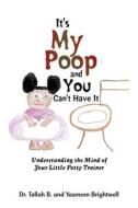 It's My Poop and You Can't Have It: Understanding the Mind of Your Little Potty Trainer di Tallah B, Yasmeen Brightwell edito da AUTHORHOUSE