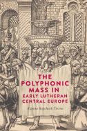 The Polyphonic Mass in Early Lutheran Central Europe di Alanna Ropchock Tierno edito da Boydell & Brewer