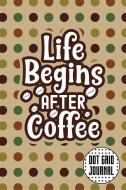 Dot Grid Journal: Life Begins After Coffee 6x9 120 Dotted Pages Blank Notebook di Coffeedots Publishers edito da INDEPENDENTLY PUBLISHED