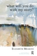 What Will You Do With My Story? di Elizabeth Meakins edito da Taylor & Francis Ltd