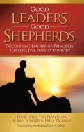 Good Leaders, Good Shepherds: Discovering Leadership Principles for Effective Priestly Ministry di Dick Lyles, Tim Flanagan, Susan Fowler edito da ASCENSION PR