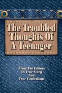 The Troubled Thoughts of a Teenager di Editors of True Story and True Confessio edito da True Renditions