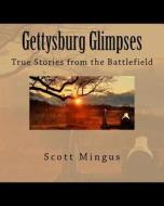 Gettysburg Glimpses: True Stories from the Battlefield di Scott L. Mingus edito da Createspace Independent Publishing Platform