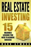 Real Estate Investing: 15 Valuable Lessons Needed to Achieve Success di Mark Atwood edito da Createspace Independent Publishing Platform