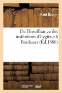de l'Insuffisance Des Institutions d'Hygiï¿½ne ï¿½ Bordeaux di Dupuy-P edito da Hachette Livre - Bnf