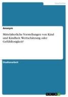 Mittelalterliche Vorstellungen von Kind und Kindheit. Wertschätzung oder Gefühllosigkeit? di Anonym edito da GRIN Verlag