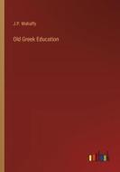 Old Greek Education di J. P. Mahaffy edito da Outlook Verlag