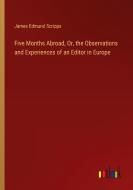 Five Months Abroad, Or, the Observations and Experiences of an Editor in Europe di James Edmund Scripps edito da Outlook Verlag