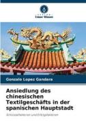 Ansiedlung des chinesischen Textilgeschäfts in der spanischen Hauptstadt di Gonzalo López Gándara edito da Verlag Unser Wissen