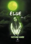 Élue - Tome I di Victoire Aimée edito da Le Lys Bleu