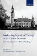 Redressing Injustices Through Mass Claims Processes: Innovative Responses to Unique Challenges di The International Bureau of the Permanen edito da OXFORD UNIV PR