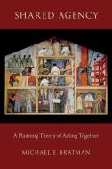 Shared Agency: A Planning Theory of Acting Together di Michael E. Bratman edito da OXFORD UNIV PR