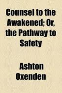Counsel To The Awakened; Or, The Pathway To Safety di Ashton Oxenden edito da General Books Llc