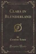 Clara In Blunderland (classic Reprint) di Caroline Lewis edito da Forgotten Books