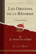 Les Origines de la Reforme: La France Moderne (Classic Reprint) di P. Imbart De La Tour edito da Forgotten Books