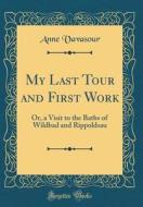 My Last Tour and First Work: Or, a Visit to the Baths of Wildbad and Rippoldsau (Classic Reprint) di Anne Vavasour edito da Forgotten Books
