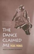 The Dance Claimed Me - A Biography of Pearl Primus di Peggy Schwartz edito da Yale University Press