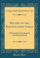 Record of the Bartholomew Family: Historical, Genealogical and Biographical (Classic Reprint) di George Wells Bartholomew Jr edito da Forgotten Books