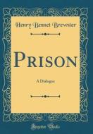Prison: A Dialogue (Classic Reprint) di Henry Bennet Brewster edito da Forgotten Books