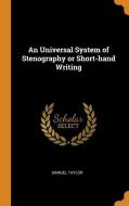 An Universal System Of Stenography Or Short-hand Writing di Samuel Taylor edito da Franklin Classics Trade Press