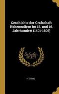 Geschichte Der Grafschaft Hohenzollern Im 15. Und 16. Jahrhundert (1401-1605) di P. Manns edito da WENTWORTH PR