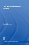 The Political Economy of Work di David Spencer edito da Taylor & Francis Ltd