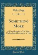 Something More: A Consideration of the Vast, Undeveloped Resources of Life (Classic Reprint) di Kirby Page edito da Forgotten Books