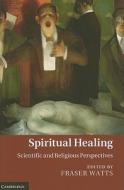 Spiritual Healing di Fraser Watts edito da Cambridge University Press