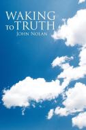 Waking to Truth di John Nolan edito da iUniverse