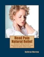 Head Pain Natural Relief: Discover Why You Get Headaches and Migraines and How to Make Them Stop! di Kathryn Merrow edito da Mind Touch Communications