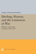 Ideology, Reason, and the Limitation of War di James Turner Johnson edito da Princeton University Press