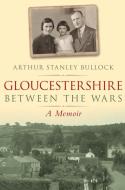 Gloucestershire Between the Wars di Arthur Stanley Bullock edito da The History Press