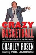 Crazy Basketball: A Life in and Out of Bounds di Charley Rosen edito da UNIV OF NEBRASKA PR