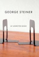 My Unwritten Books di George Steiner edito da NEW DIRECTIONS