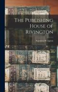 The Publishing House of Rivington di Septimus Rivington edito da LEGARE STREET PR