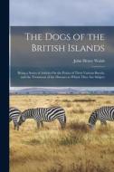 The Dogs of the British Islands: Being a Series of Articles On the Points of Their Various Breeds, and the Treatment of the Diseases to Which They Are di John Henry Walsh edito da LEGARE STREET PR