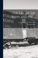 The Life of Sir Rowland Hill di Rowland Hill, George Birkbeck Norman Hill edito da LEGARE STREET PR